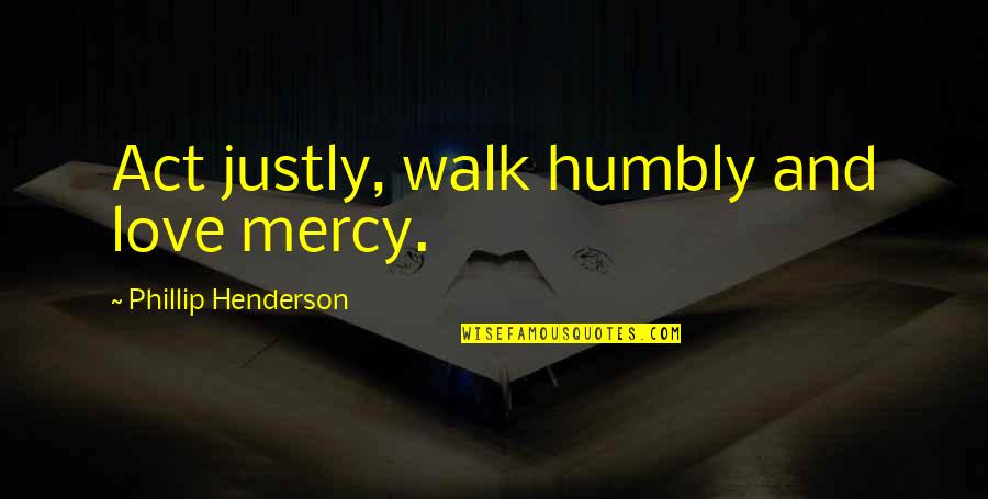 Act Justly Quotes By Phillip Henderson: Act justly, walk humbly and love mercy.