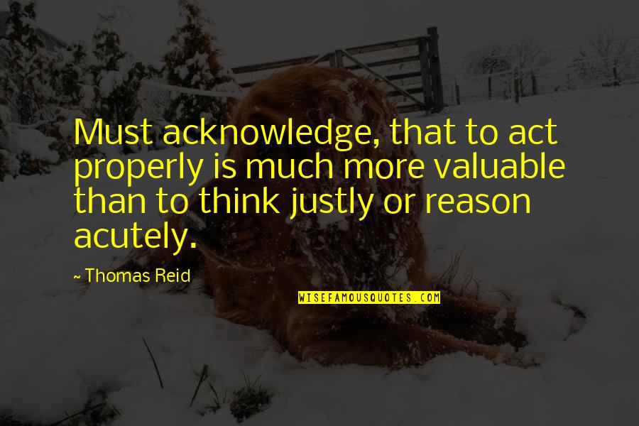 Act Justly Quotes By Thomas Reid: Must acknowledge, that to act properly is much