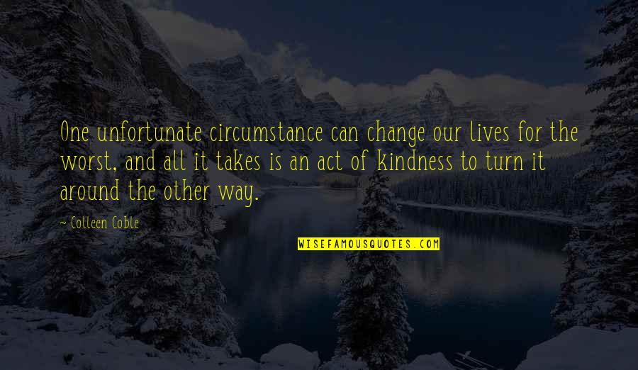 Act Kindness Quotes By Colleen Coble: One unfortunate circumstance can change our lives for