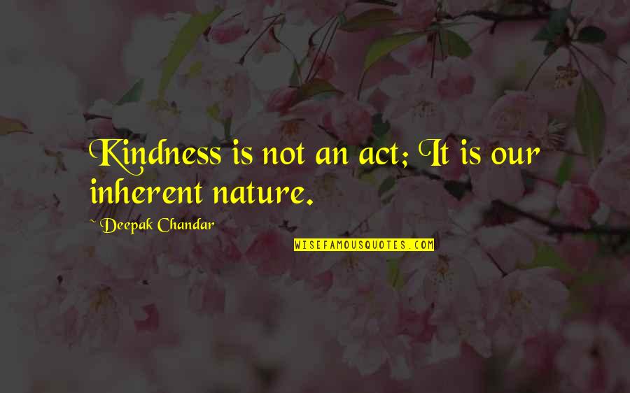 Act Kindness Quotes By Deepak Chandar: Kindness is not an act; It is our Act Kindness Quotes By Deepak Chandar: Kindness is not an act; It is our