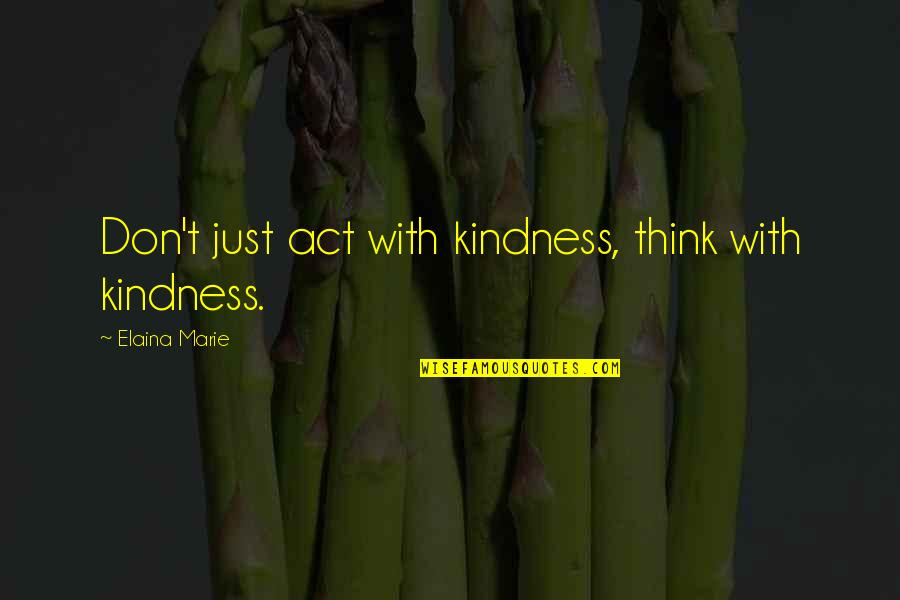 Act Kindness Quotes By Elaina Marie: Don't just act with kindness, think with kindness.