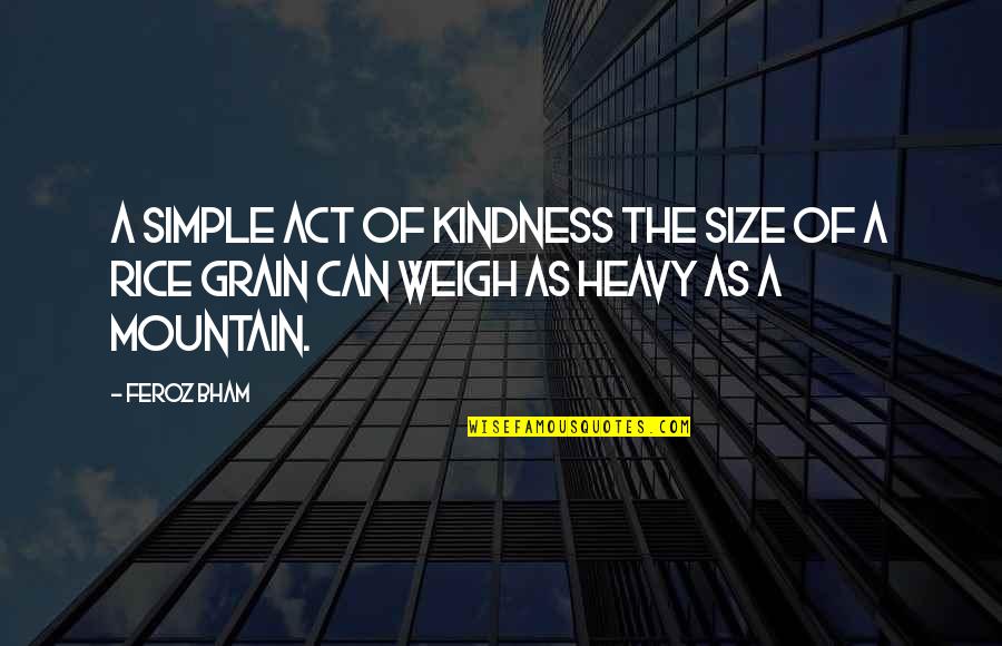 Act Kindness Quotes By Feroz Bham: A simple act of kindness the size of