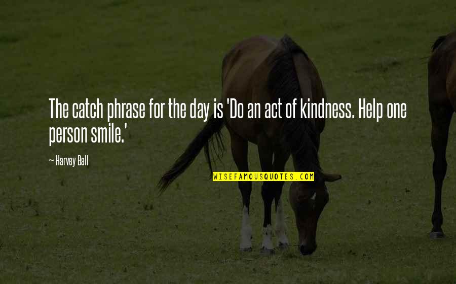 Act Kindness Quotes By Harvey Ball: The catch phrase for the day is 'Do