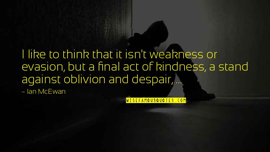 Act Kindness Quotes By Ian McEwan: I like to think that it isn't weakness