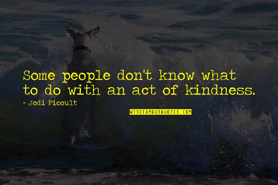 Act Kindness Quotes By Jodi Picoult: Some people don't know what to do with