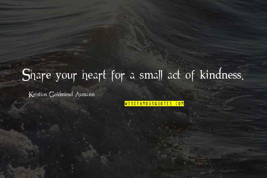 Act Kindness Quotes By Kristian Goldmund Aumann: Share your heart for a small act of