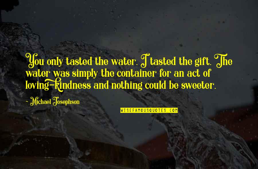 Act Kindness Quotes By Michael Josephson: You only tasted the water. I tasted the