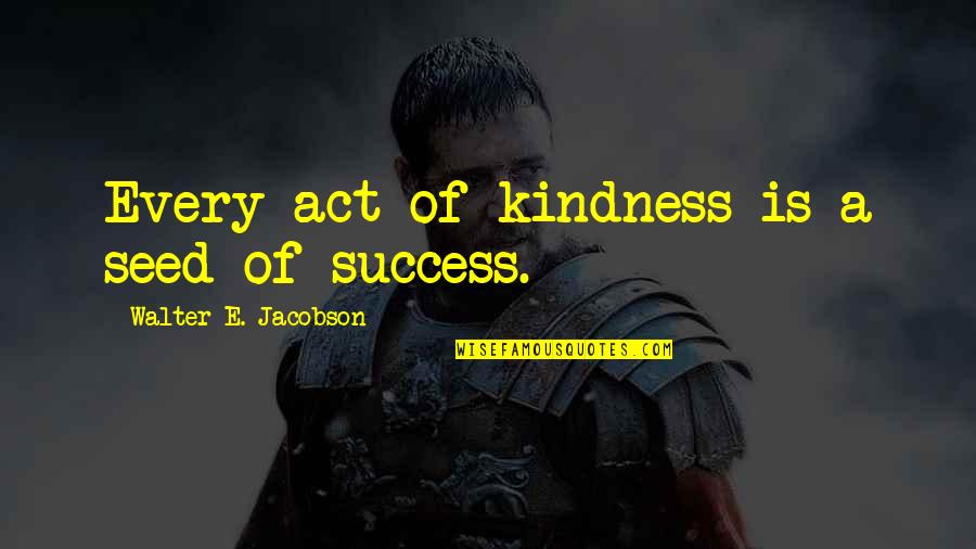 Act Kindness Quotes By Walter E. Jacobson: Every act of kindness is a seed of