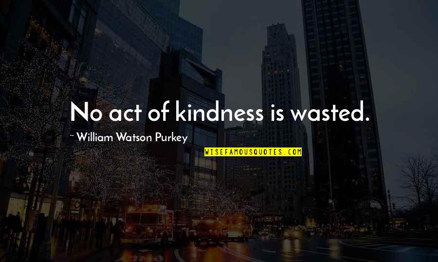 Act Kindness Quotes By William Watson Purkey: No act of kindness is wasted.