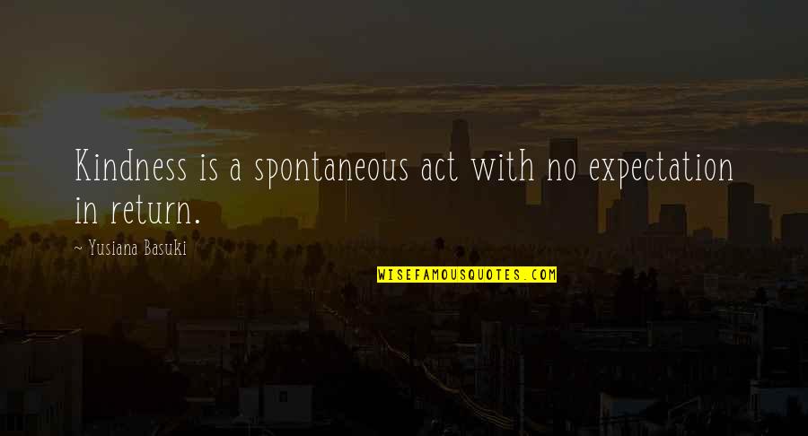 Act Kindness Quotes By Yusiana Basuki: Kindness is a spontaneous act with no expectation