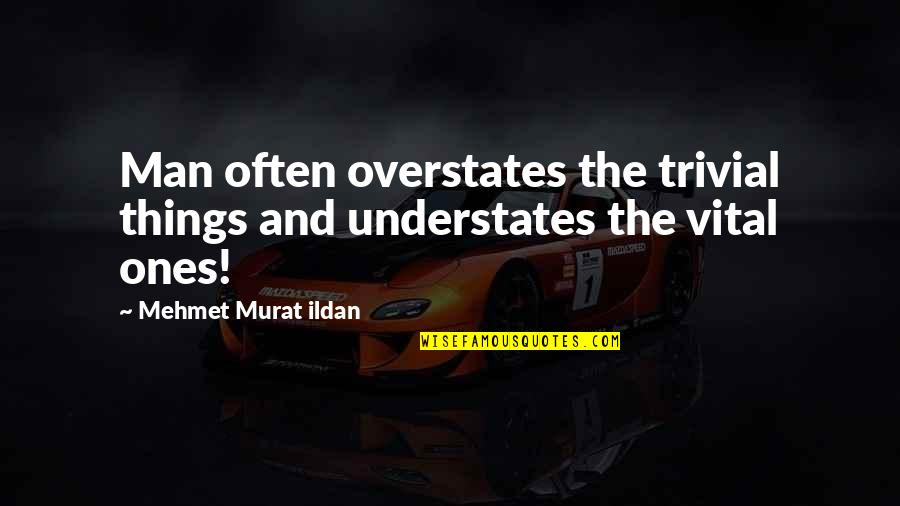 Act Like A Boy Quotes By Mehmet Murat Ildan: Man often overstates the trivial things and understates