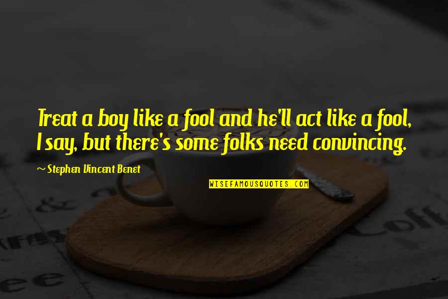 Act Like A Boy Quotes By Stephen Vincent Benet: Treat a boy like a fool and he'll