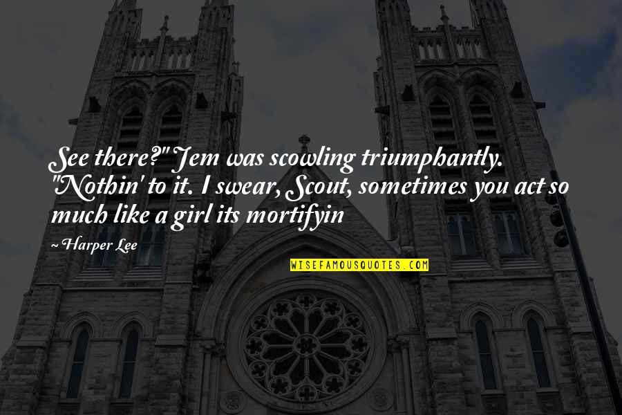 Act Like A Girl Quotes By Harper Lee: See there?" Jem was scowling triumphantly. "Nothin' to Act Like A Girl Quotes By Harper Lee: See there?" Jem was scowling triumphantly. "Nothin' to