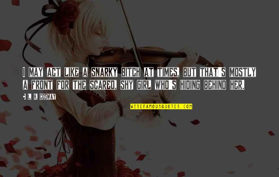 Act Like A Girl Quotes By L. H. Cosway: I may act like a snarky bitch at Act Like A Girl Quotes By L. H. Cosway: I may act like a snarky bitch at