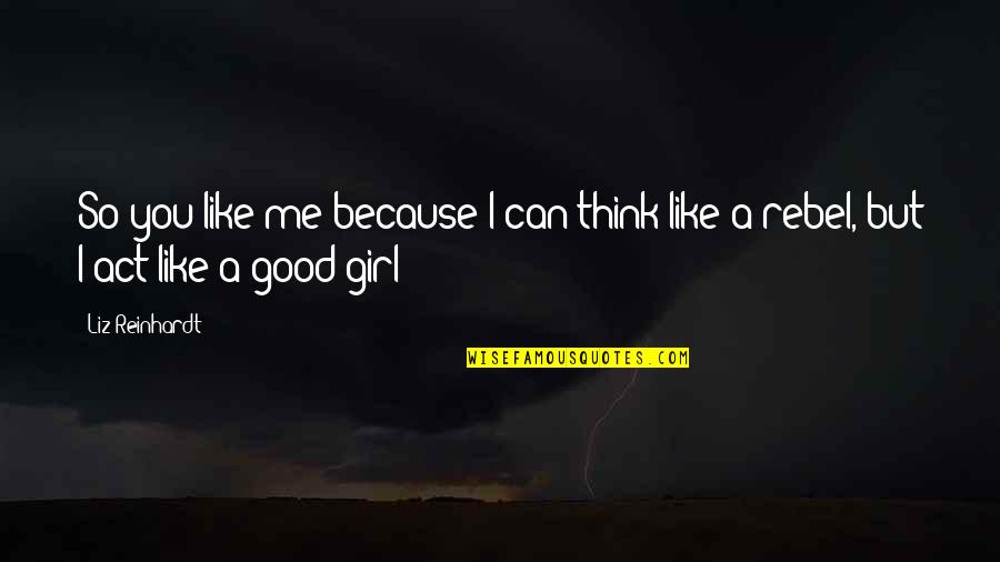 Act Like A Girl Quotes By Liz Reinhardt: So you like me because I can think