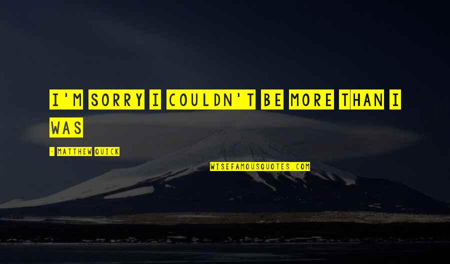 Act Like A Girl Quotes By Matthew Quick: I'm sorry I couldn't be more than I Act Like A Girl Quotes By Matthew Quick: I'm sorry I couldn't be more than I