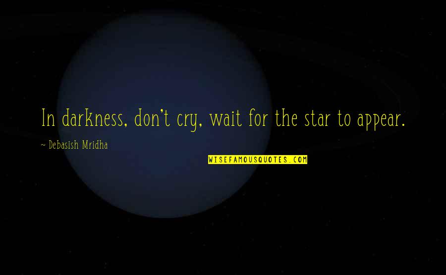 Act Like A Lady Think Like A Woman Quotes By Debasish Mridha: In darkness, don't cry, wait for the star
