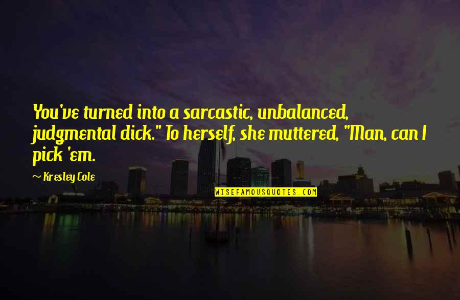 Act Like A Mom Quotes By Kresley Cole: You've turned into a sarcastic, unbalanced, judgmental dick."