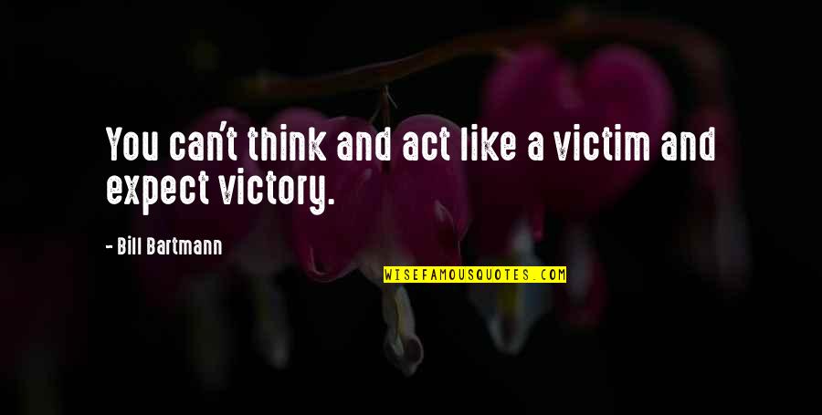 Act Like A Victim Quotes By Bill Bartmann: You can't think and act like a victim