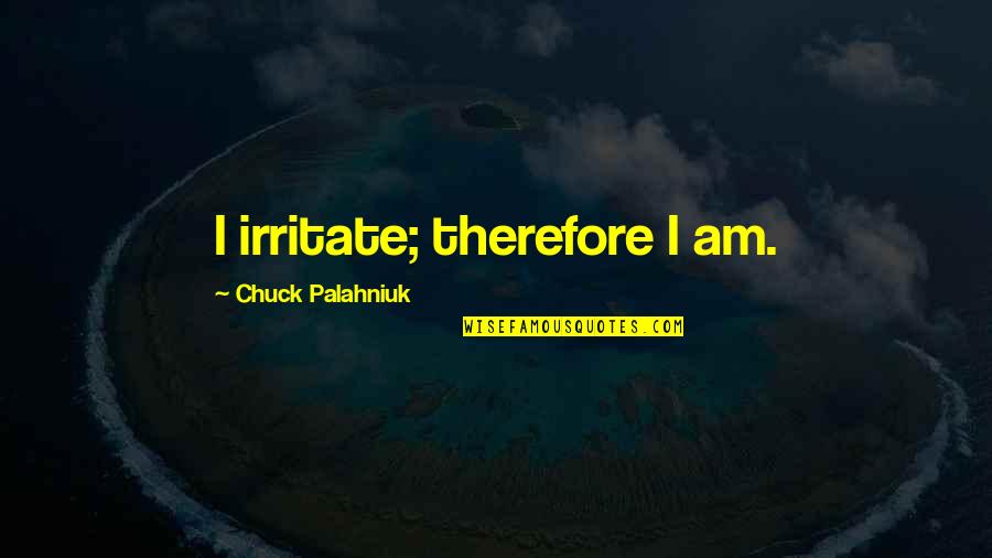 Act Like A Woman Think Like A Boss Quotes By Chuck Palahniuk: I irritate; therefore I am.