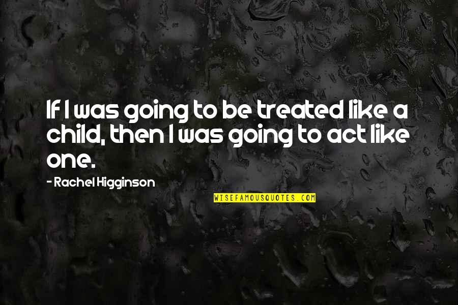 Act Like Child Quotes By Rachel Higginson: If I was going to be treated like