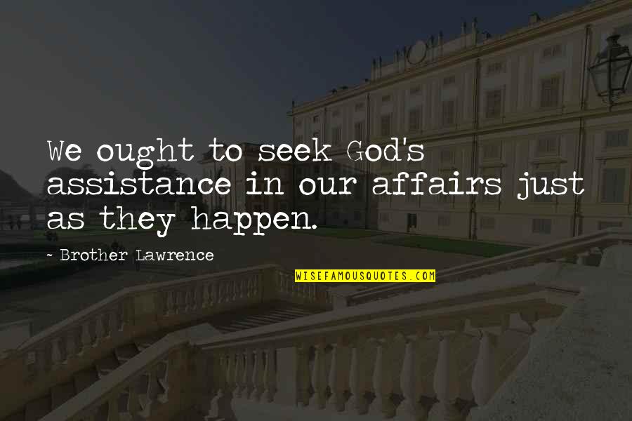 Act Like Everything's Ok Quotes By Brother Lawrence: We ought to seek God's assistance in our