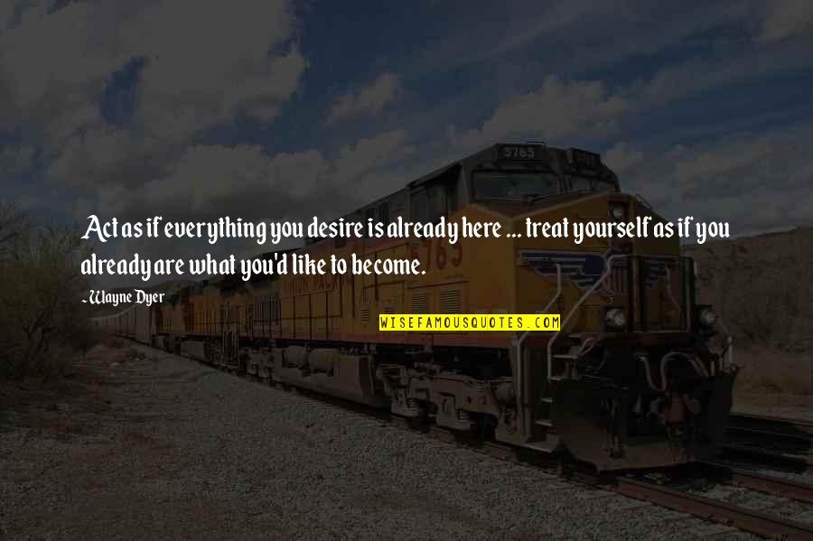 Act Like Everything's Ok Quotes By Wayne Dyer: Act as if everything you desire is already