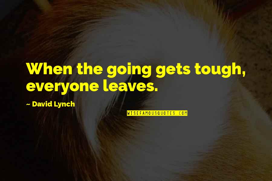 Act Like I Care Quotes By David Lynch: When the going gets tough, everyone leaves.