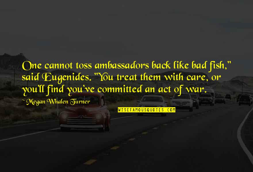 Act Like I Care Quotes By Megan Whalen Turner: One cannot toss ambassadors back like bad fish,"
