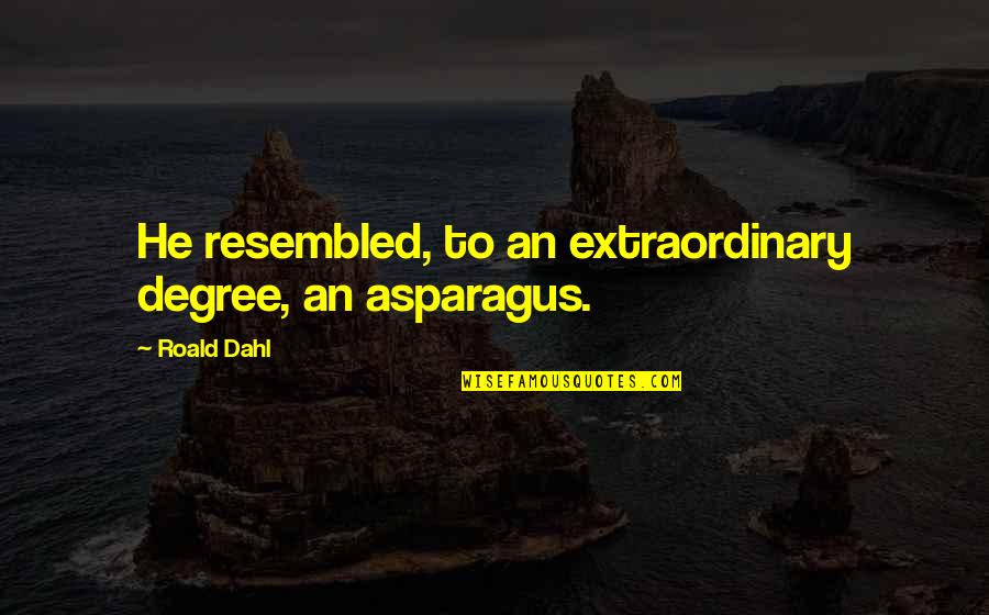 Act Like I Don't Exist Quotes By Roald Dahl: He resembled, to an extraordinary degree, an asparagus.