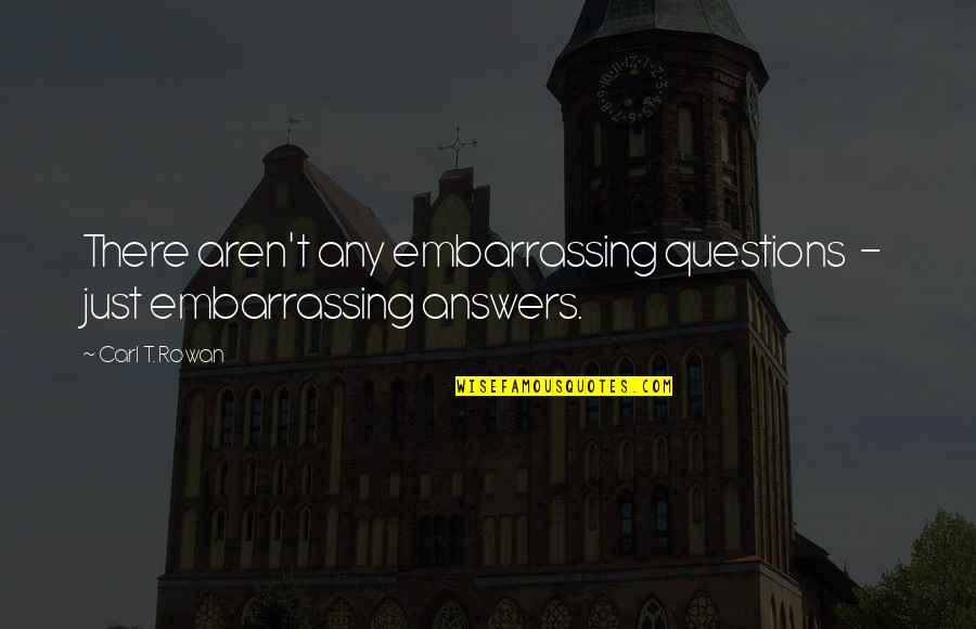 Act Like I Never Met You Quotes By Carl T. Rowan: There aren't any embarrassing questions - just embarrassing