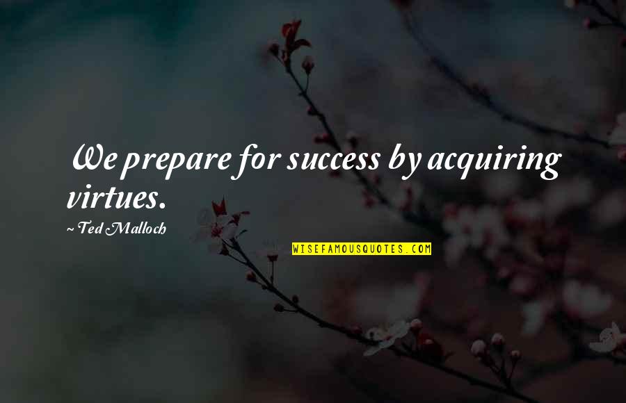 Act Like I Never Met You Quotes By Ted Malloch: We prepare for success by acquiring virtues.
