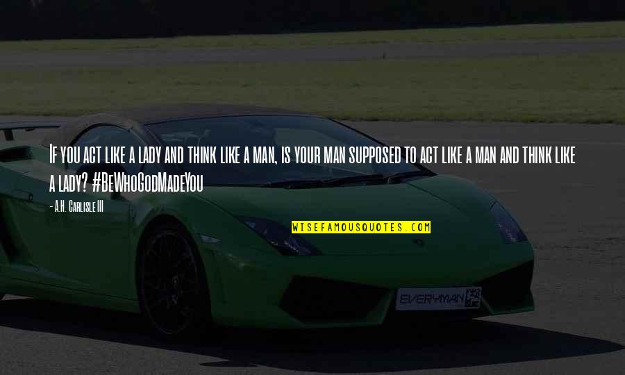Act Like Lady Quotes By A.H. Carlisle III: If you act like a lady and think Act Like Lady Quotes By A.H. Carlisle III: If you act like a lady and think