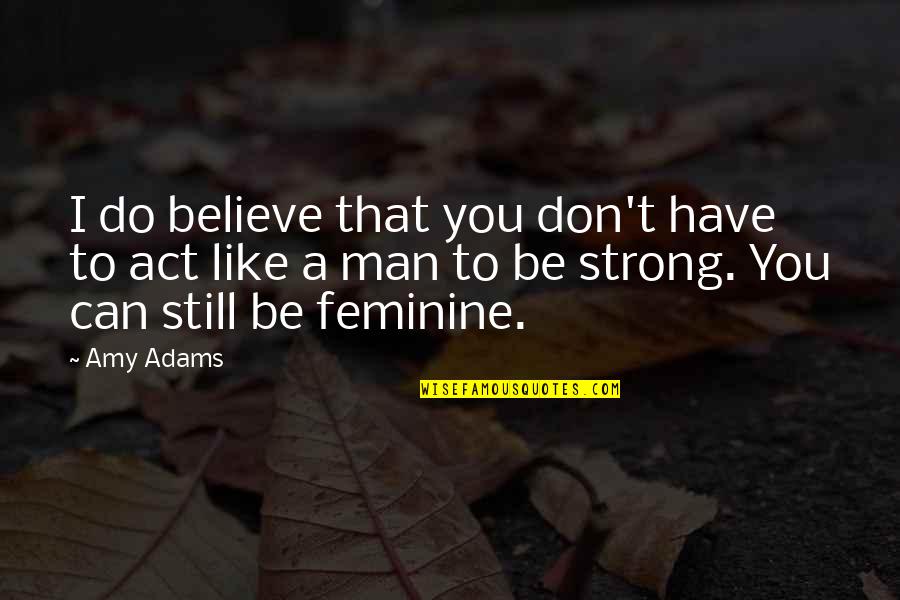 Act Like Man Quotes By Amy Adams: I do believe that you don't have to