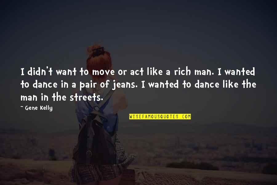 Act Like Man Quotes By Gene Kelly: I didn't want to move or act like