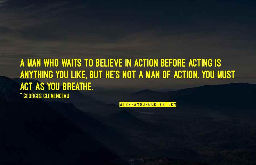 Act Like Man Quotes By Georges Clemenceau: A man who waits to believe in action