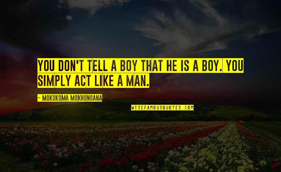 Act Like Man Quotes By Mokokoma Mokhonoana: You don't tell a boy that he is
