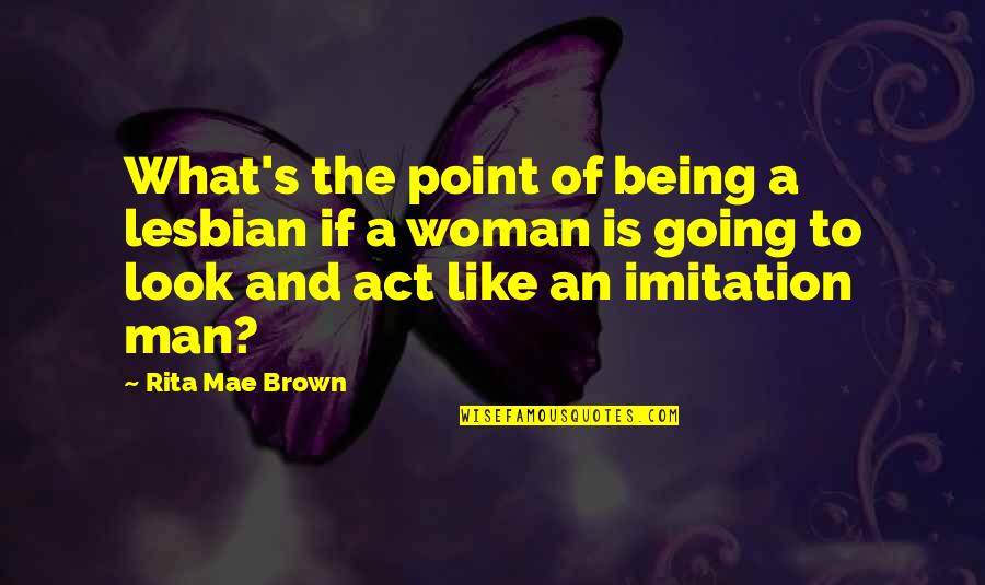 Act Like Man Quotes By Rita Mae Brown: What's the point of being a lesbian if