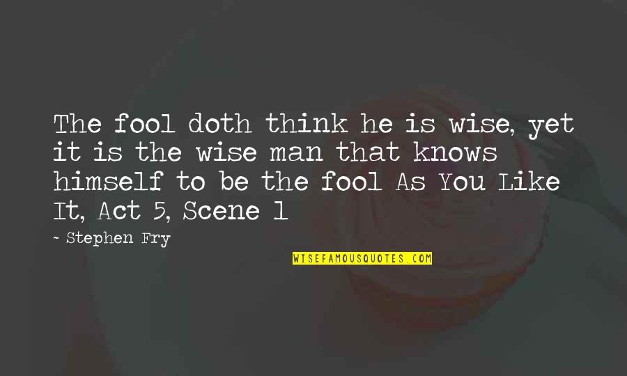 Act Like Man Quotes By Stephen Fry: The fool doth think he is wise, yet