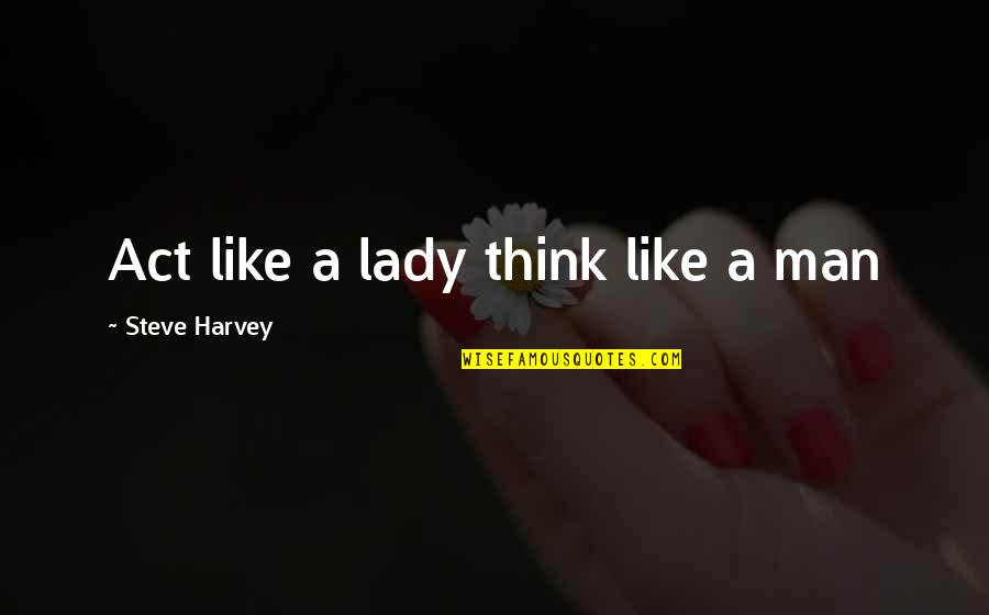 Act Like Man Quotes By Steve Harvey: Act like a lady think like a man
