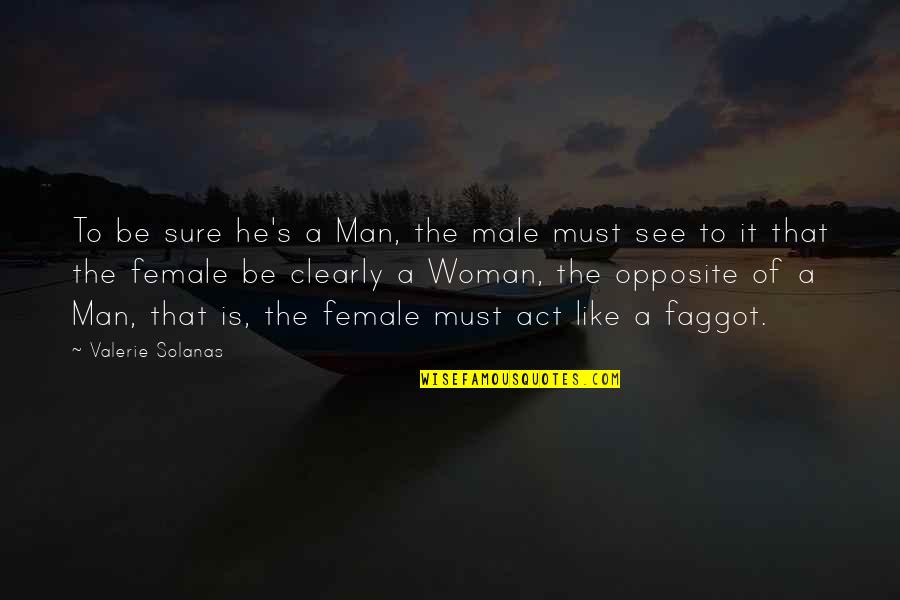 Act Like Man Quotes By Valerie Solanas: To be sure he's a Man, the male