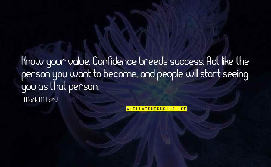 Act Like Success Quotes By Mark M. Ford: Know your value. Confidence breeds success. Act like