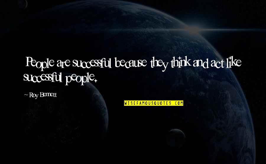 Act Like Success Quotes By Roy Bennett: People are successful because they think and act