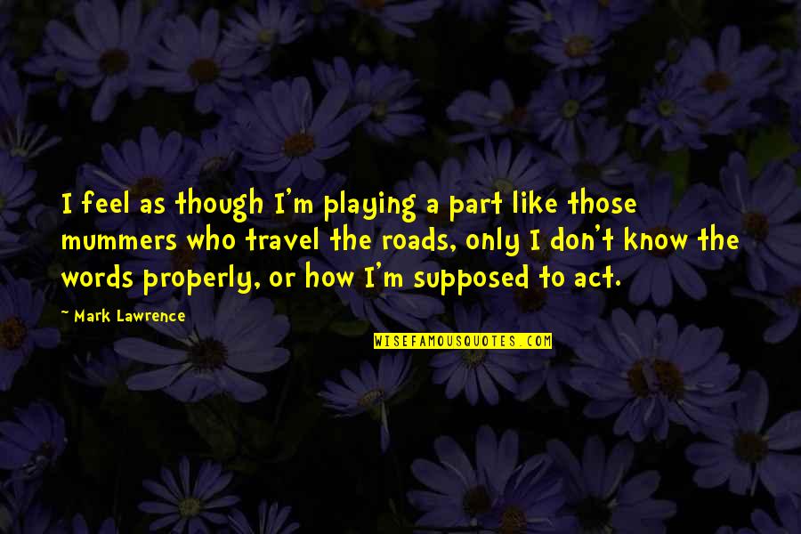 Act Like You Don't Know Quotes By Mark Lawrence: I feel as though I'm playing a part