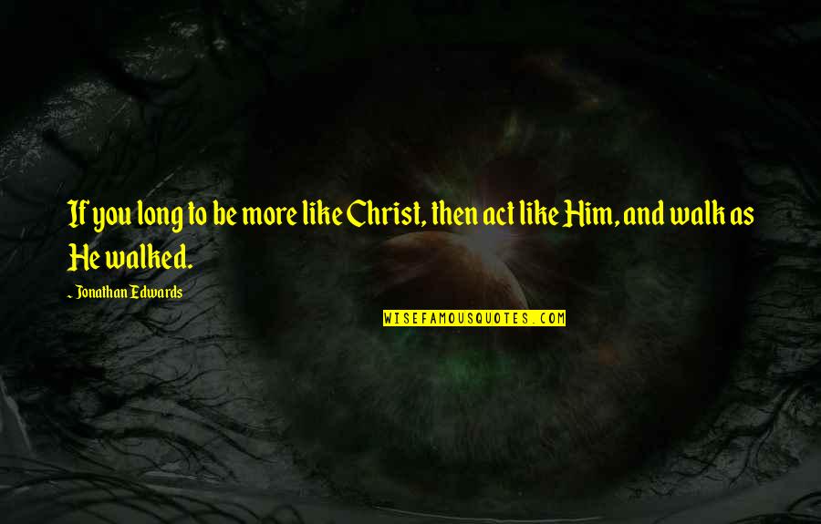 Act Like You Quotes By Jonathan Edwards: If you long to be more like Christ,