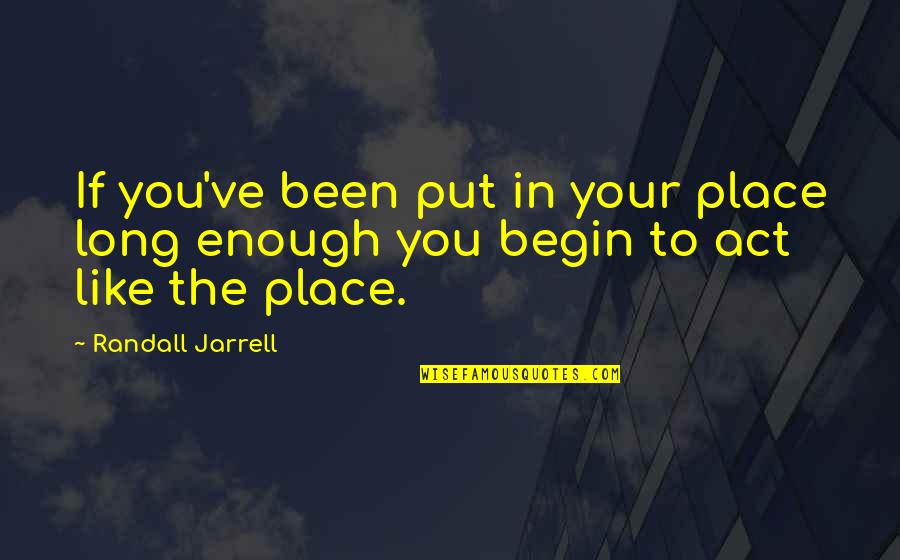 Act Like You Quotes By Randall Jarrell: If you've been put in your place long