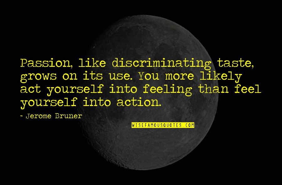 Act Like Yourself Quotes By Jerome Bruner: Passion, like discriminating taste, grows on its use.