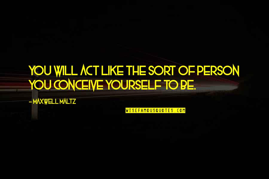 Act Like Yourself Quotes By Maxwell Maltz: You will act like the sort of person