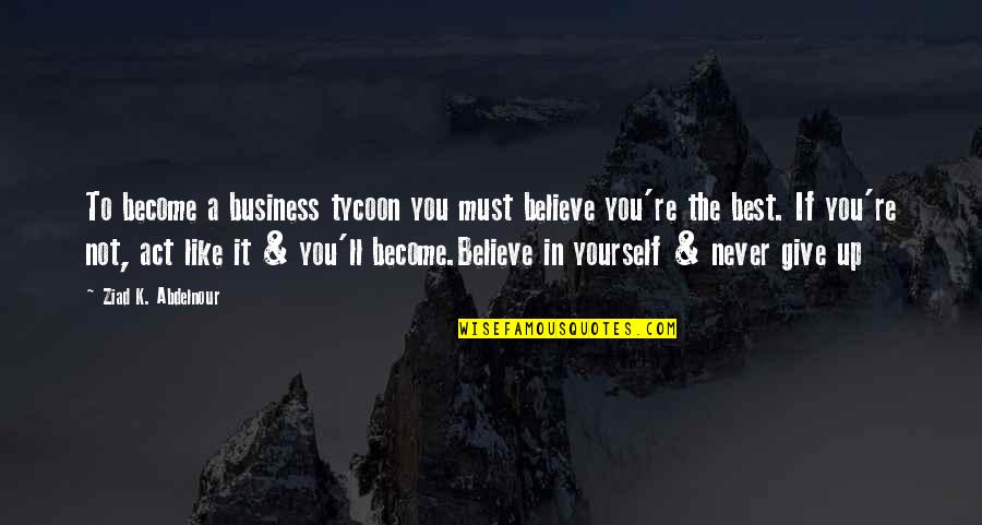Act Like Yourself Quotes By Ziad K. Abdelnour: To become a business tycoon you must believe