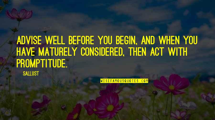 Act Maturely Quotes By Sallust: Advise well before you begin, and when you